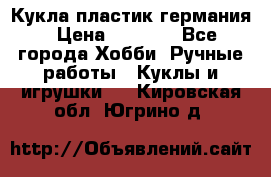 Кукла пластик германия › Цена ­ 4 000 - Все города Хобби. Ручные работы » Куклы и игрушки   . Кировская обл.,Югрино д.